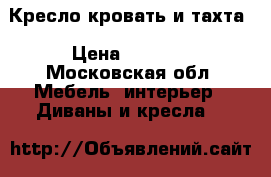 Кресло кровать и тахта › Цена ­ 7 000 - Московская обл. Мебель, интерьер » Диваны и кресла   